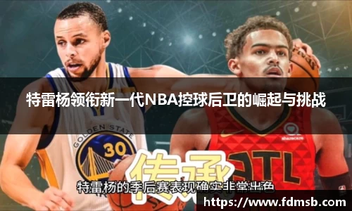 特雷杨领衔新一代NBA控球后卫的崛起与挑战