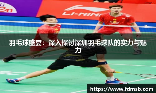 羽毛球盛宴：深入探讨深圳羽毛球队的实力与魅力