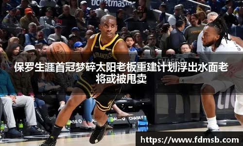 保罗生涯首冠梦碎太阳老板重建计划浮出水面老将或被甩卖