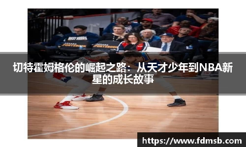 切特霍姆格伦的崛起之路：从天才少年到NBA新星的成长故事
