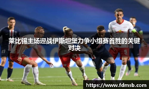 莱比锡主场迎战伊斯坦堡力争小组赛首胜的关键对决
